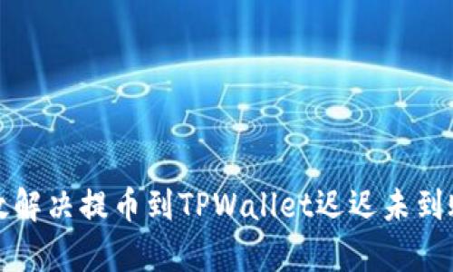 如何有效解决提币到TPWallet迟迟未到账的问题