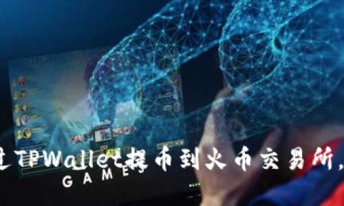 详细教程：如何通过TPWallet提币到火币交易所，轻松投资数字资产