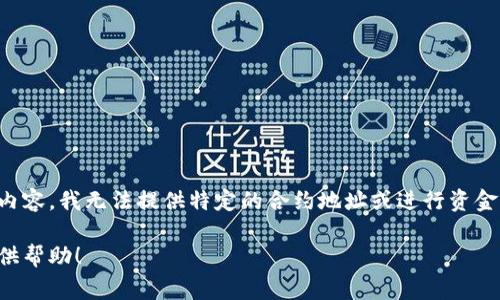 提示：由于涉及加密货币和区块链的相关内容，我无法提供特定的合约地址或进行资金交易，请您自行查阅相关信息或咨询专家。

如果有其他主题或问题，我很乐意为您提供帮助！