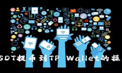 全方位解析火币USDT提币到TP Wallet的操作流程与安全策略