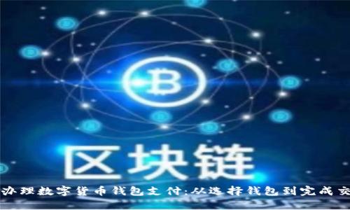 全面解析如何办理数字货币钱包支付：从选择钱包到完成交易的完整指南
