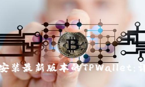 如何在苹果手机上顺利安装最新版本的TPWallet：详细指南与常见问题解答