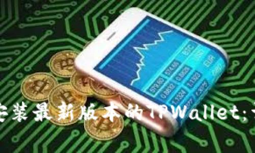 如何在苹果手机上顺利安装最新版本的TPWallet：详细指南与常见问题解答