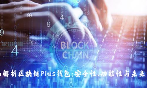 全面解析区块链Plus钱包：安全性、功能性与未来发展