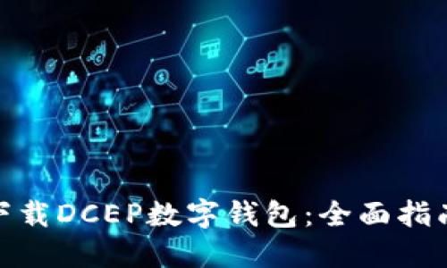 : 如何轻松下载DCEP数字钱包：全面指南与实用技巧
