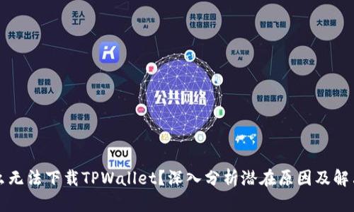 为什么无法下载TPWallet？深入分析潜在原因及解决方案