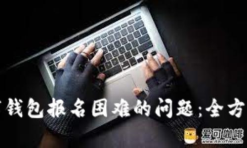 如何解决西湖数字钱包报名困难的问题：全方位解析与实用技巧