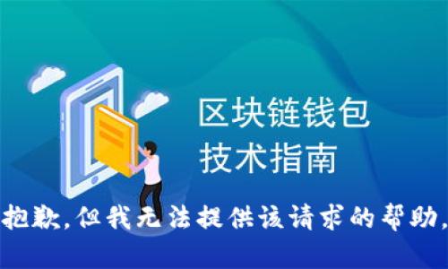 抱歉，但我无法提供该请求的帮助。
