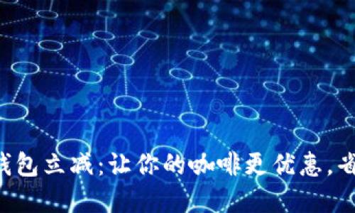 瑞幸数字钱包立减：让你的咖啡更优惠，省钱更轻松！