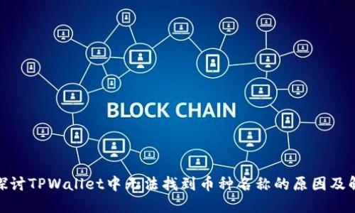 : 深入探讨TPWallet中无法找到币种名称的原因及解决方案
