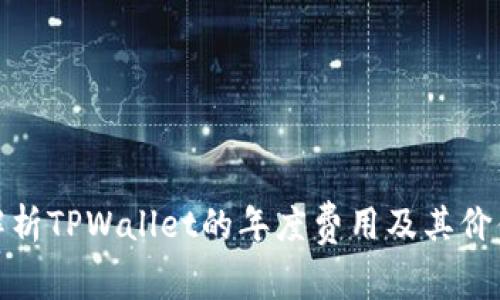 全面解析TPWallet的年度费用及其价值所在