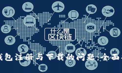 如何解决数字货币钱包注册与下载的问题：全面指导与常见问题解析