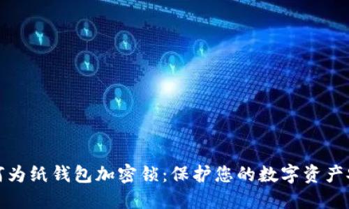 如何为纸钱包加密锁：保护您的数字资产安全