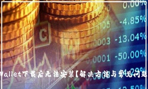  TPWallet下载后无法安装？解决方法与常见问题分析