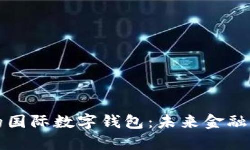 全球趋势下的国际数字钱包：未来金融的变革与展望