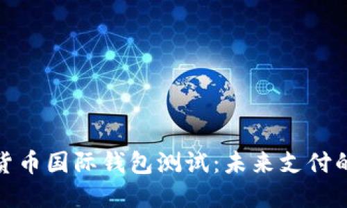 央行数字货币国际钱包测试：未来支付的变革之路