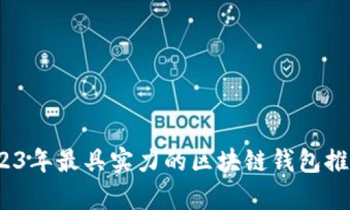 全面解析：2023年最具实力的区块链钱包推荐及使用指南
