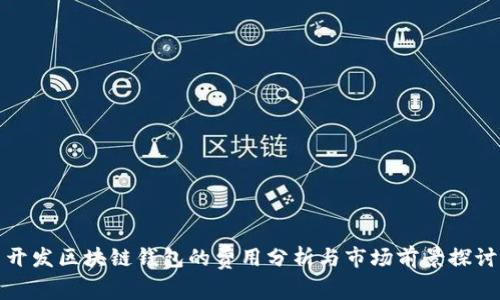 开发区块链钱包的费用分析与市场前景探讨