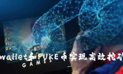 如何通过tpwallet和PUKE币实现高效挖矿与交易指南
