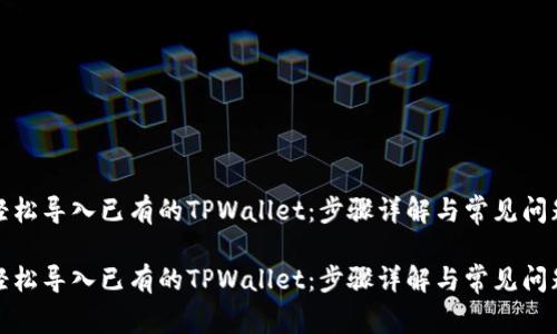 如何轻松导入已有的TPWallet：步骤详解与常见问题解答

如何轻松导入已有的TPWallet：步骤详解与常见问题解答