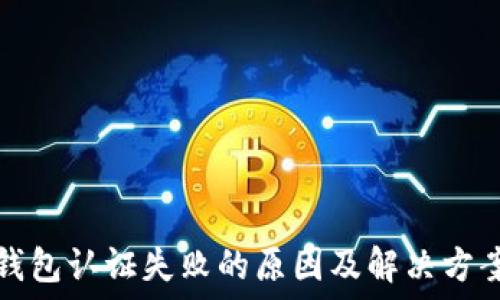  

数字钱包认证失败的原因及解决方案详解