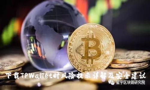 下载TPWallet时风险提示详解及安全建议