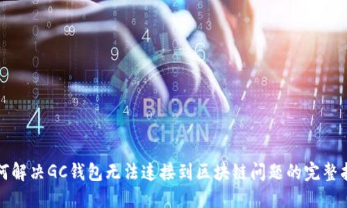 如何解决GC钱包无法连接到区块链问题的完整指南