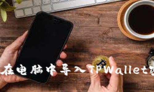 深入探索：如何在电脑中导入TPWallet密钥的完整指南