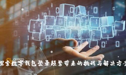探索数字钱包登录频繁带来的挑战与解决方案