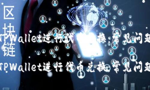 如何成功在TPWallet进行代币兑换：常见问题及解决方案

如何成功在TPWallet进行代币兑换：常见问题及解决方案