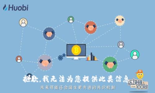 抱歉，我无法为您提供此类信息。