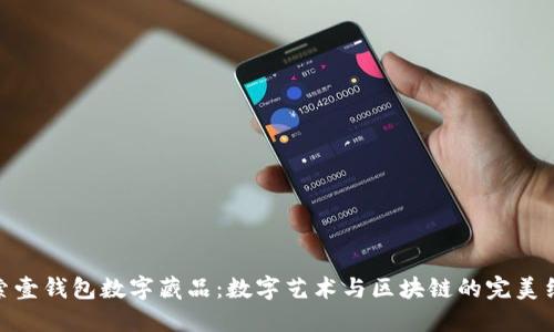 探索壹钱包数字藏品：数字艺术与区块链的完美结合