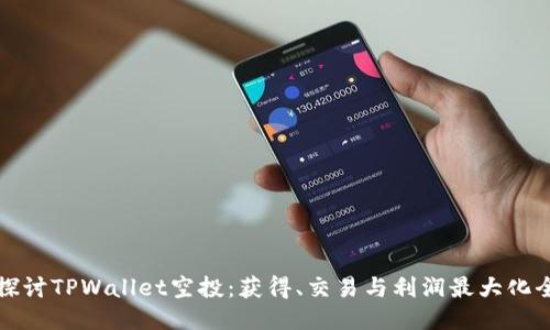 深入探讨TPWallet空投：获得、交易与利润最大化全攻略