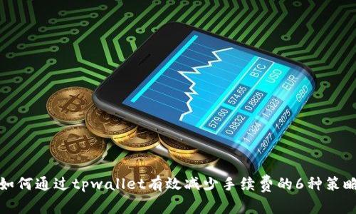 如何通过tpwallet有效减少手续费的6种策略
