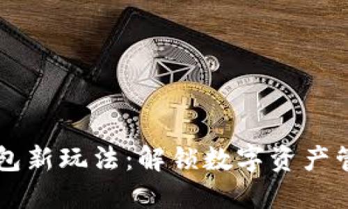 区块链钱包新玩法：解锁数字资产管理的未来