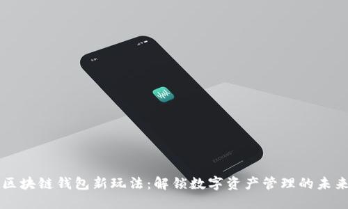 区块链钱包新玩法：解锁数字资产管理的未来