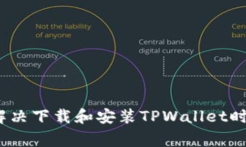 详细指南：如何解决下载和安装TPWallet时遇到的常见问题