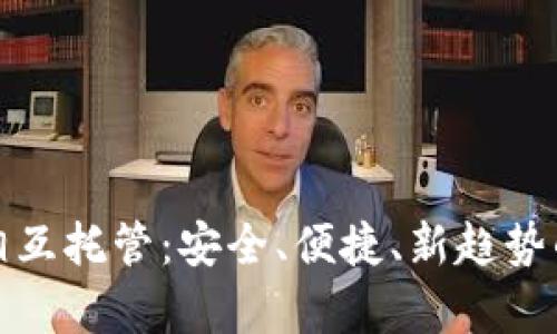 数字钱包相互托管：安全、便捷、新趋势的全面解析