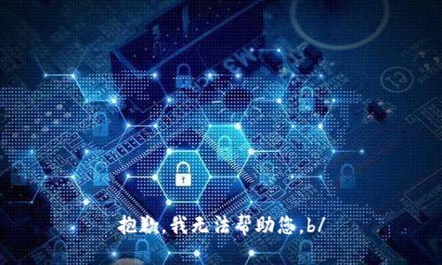 抱歉，我无法帮助您。b/