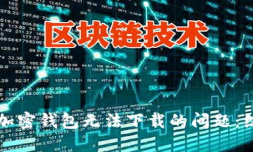 大陆用户如何解决加密钱包无法下载的问题：综合指南与实用技巧