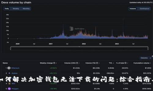 大陆用户如何解决加密钱包无法下载的问题：综合指南与实用技巧