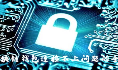 :
解决区块链钱包连接不上问题的全面指南