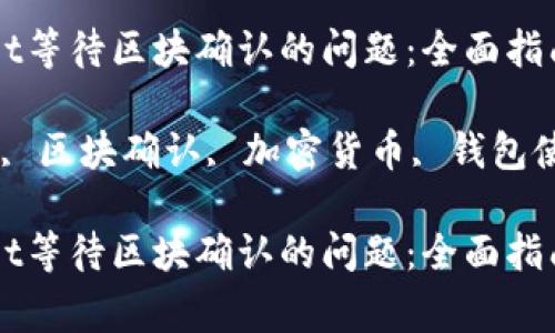 如何解决TPWallet等待区块确认的问题：全面指南与常见解决方法

关键词：TPWallet, 区块确认, 加密货币, 钱包使用

如何解决TPWallet等待区块确认的问题：全面指南与常见解决方法