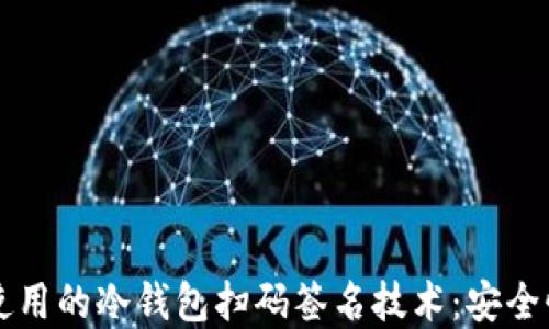 
深入了解TP使用的冷钱包扫码签名技术：安全性与操作指南