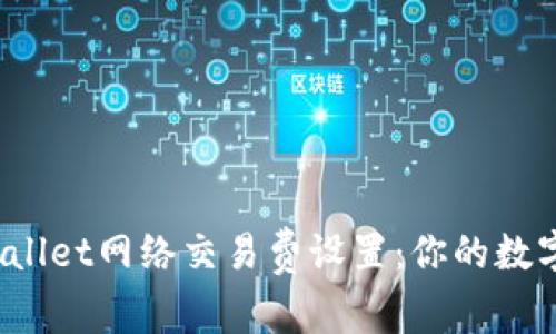  全面解析TPWallet网络交易费设置：你的数字资产交易体验