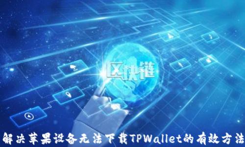 
解决苹果设备无法下载TPWallet的有效方法