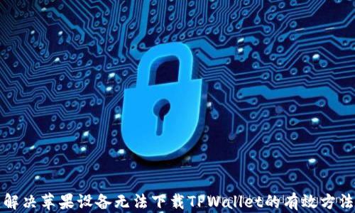 
解决苹果设备无法下载TPWallet的有效方法