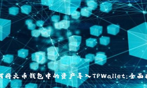 如何将火币钱包中的资产导入TPWallet：全面指南