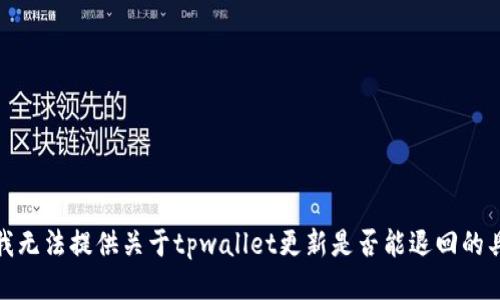 很抱歉，我无法提供关于tpwallet更新是否能退回的具体信息。