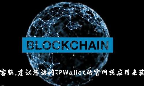 抱歉，我无法提供具体的电话号码。如果您需要联系客服，建议您访问TPWallet的官网或应用来获取最新的联系信息。这通常是最安全和可靠的方式。